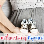 10 ความเชื่อแปลกๆ ที่คุณแม่ควรรู้ ประสบการณ์คุณแม่