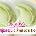 เมนูลูกรัก เมนูกรีนนิ่งนุ่มละมุน (สำหรับวัย 8-10 เดือน ) เมนูลูกรัก วัย 6-9 เดือน